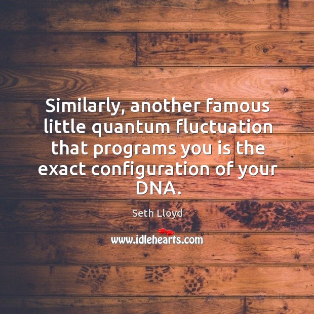 Similarly, another famous little quantum fluctuation that programs you is the exact configuration of your dna. Seth Lloyd Picture Quote