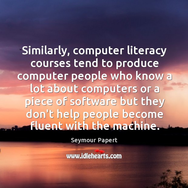 Similarly, computer literacy courses tend to produce computer people who know a Seymour Papert Picture Quote