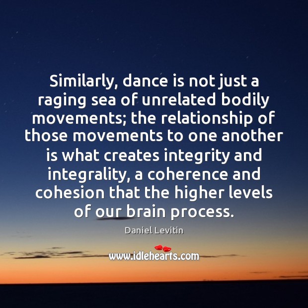 Similarly, dance is not just a raging sea of unrelated bodily movements; 