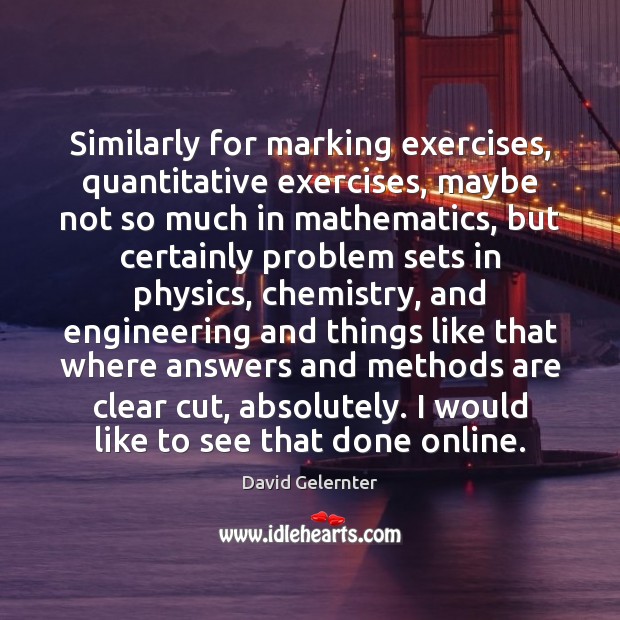 Similarly for marking exercises, quantitative exercises, maybe not so much in mathematics, David Gelernter Picture Quote
