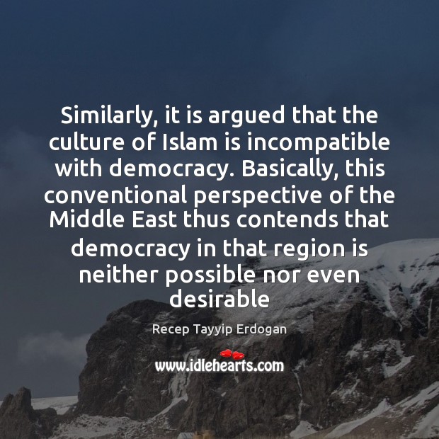 Similarly, it is argued that the culture of Islam is incompatible with Recep Tayyip Erdogan Picture Quote