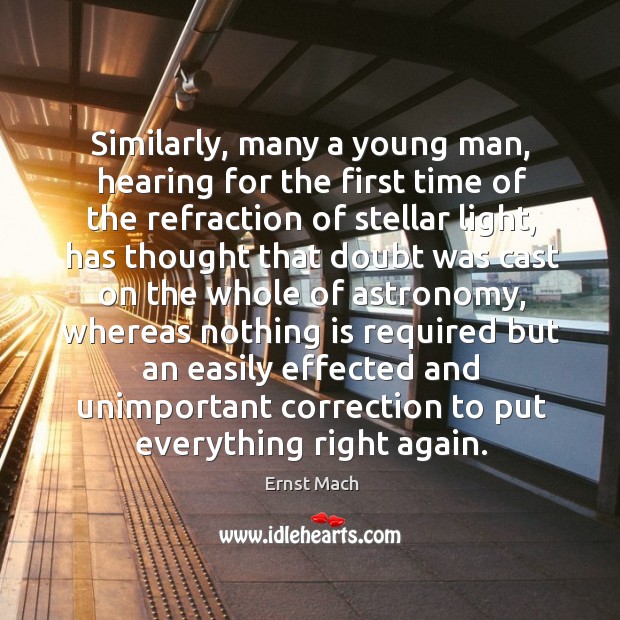 Similarly, many a young man, hearing for the first time of the refraction of stellar light Ernst Mach Picture Quote
