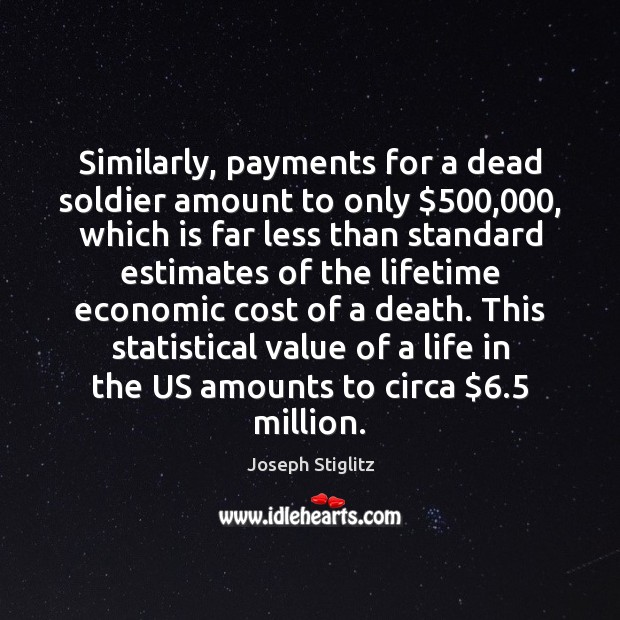 Similarly, payments for a dead soldier amount to only $500,000, which is far Joseph Stiglitz Picture Quote