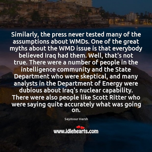 Similarly, the press never tested many of the assumptions about WMDs. One Seymour Hersh Picture Quote