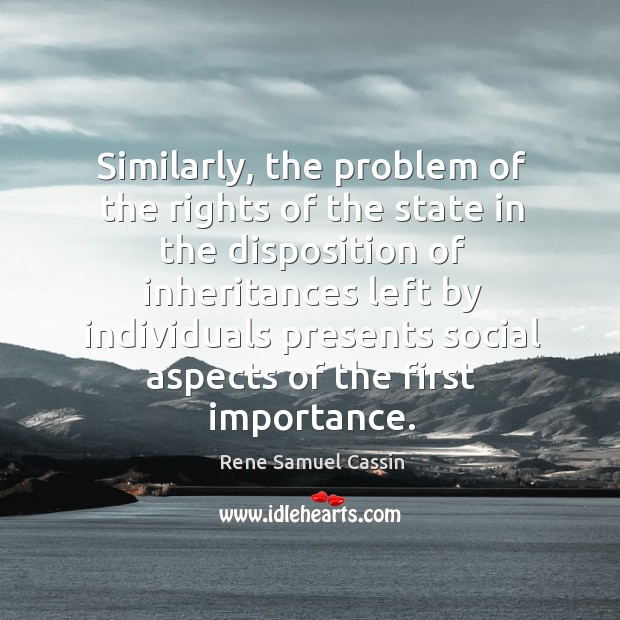 Similarly, the problem of the rights of the state in the disposition of inheritances left by Rene Samuel Cassin Picture Quote