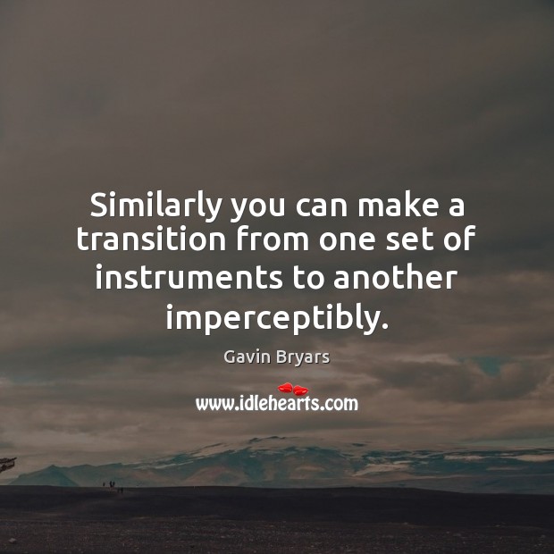 Similarly you can make a transition from one set of instruments to another imperceptibly. Gavin Bryars Picture Quote