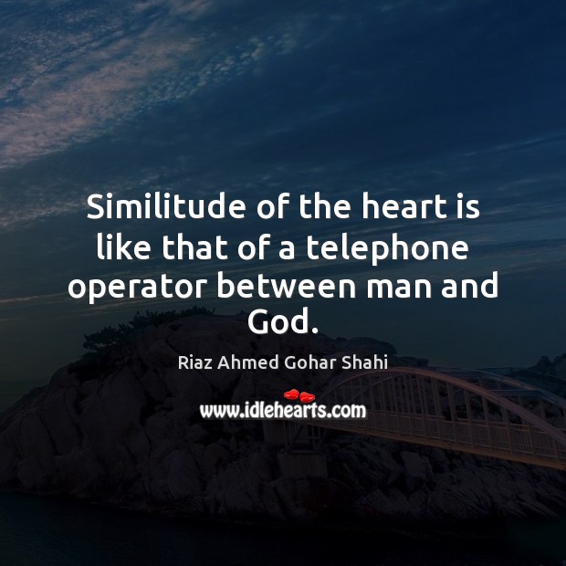 Similitude of the heart is like that of a telephone operator between man and God. Riaz Ahmed Gohar Shahi Picture Quote