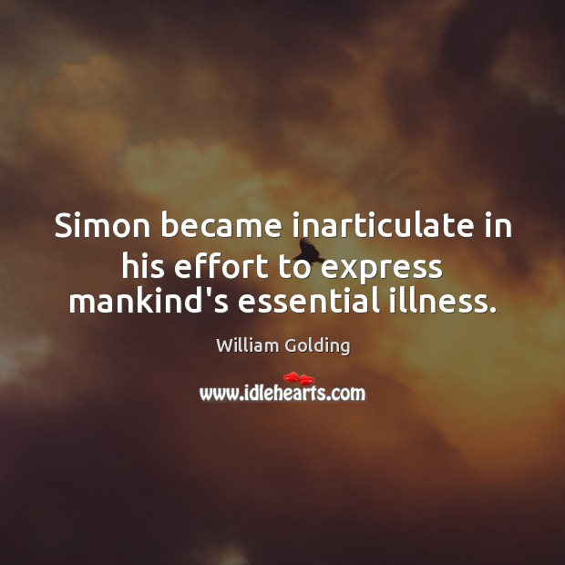 Simon became inarticulate in his effort to express mankind’s essential illness. William Golding Picture Quote