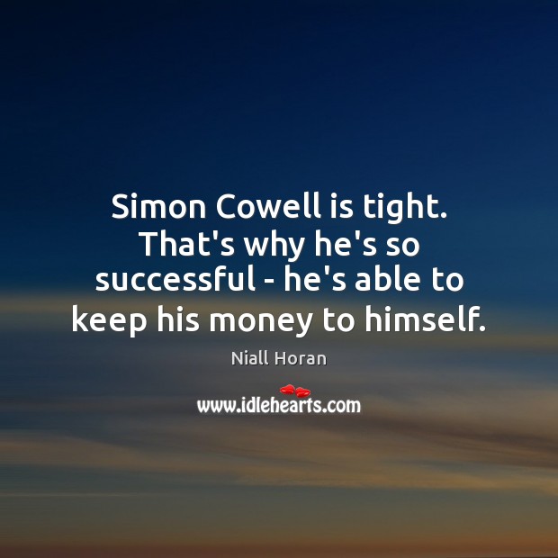 Simon Cowell is tight. That’s why he’s so successful – he’s able Niall Horan Picture Quote