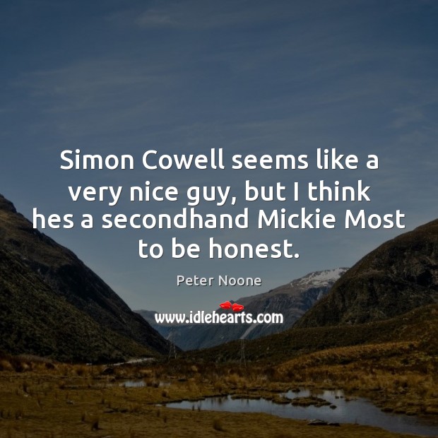 Simon Cowell seems like a very nice guy, but I think hes Peter Noone Picture Quote