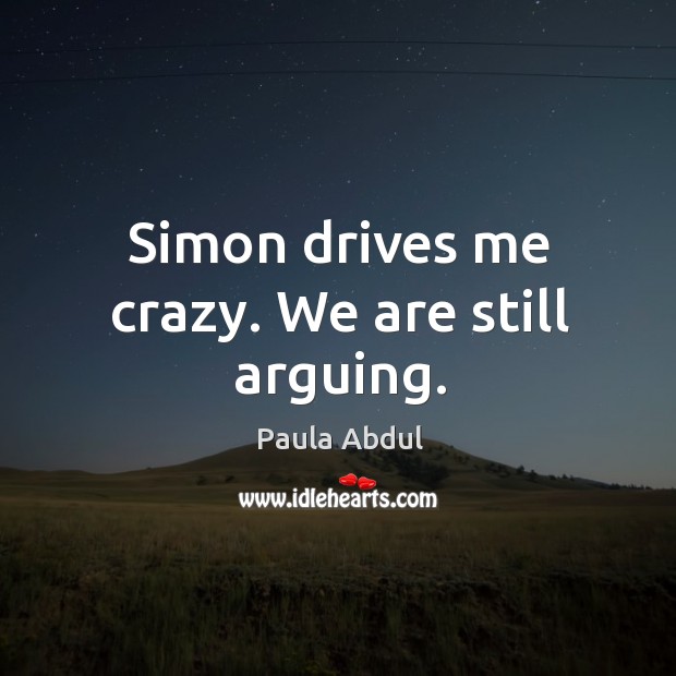 Simon drives me crazy. We are still arguing. Image