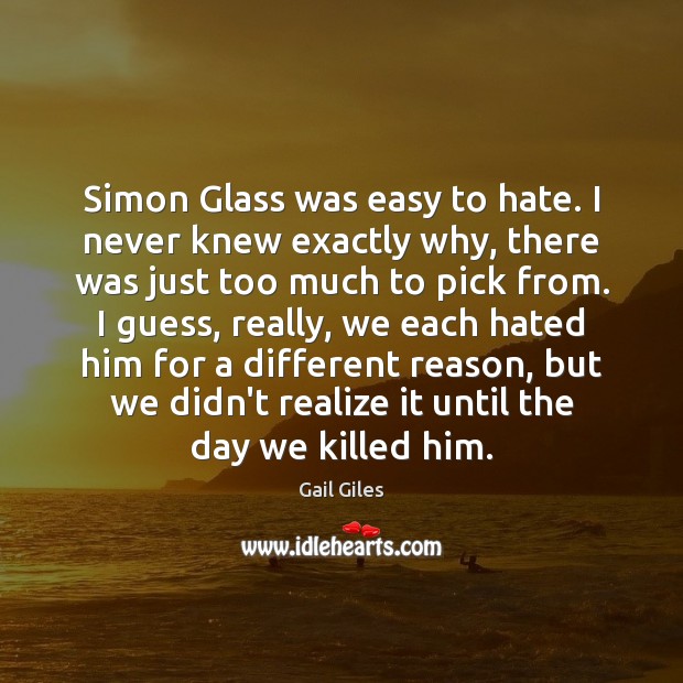 Simon Glass was easy to hate. I never knew exactly why, there Gail Giles Picture Quote