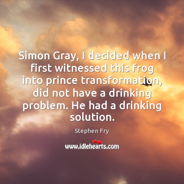 Simon Gray, I decided when I first witnessed this frog into prince Stephen Fry Picture Quote