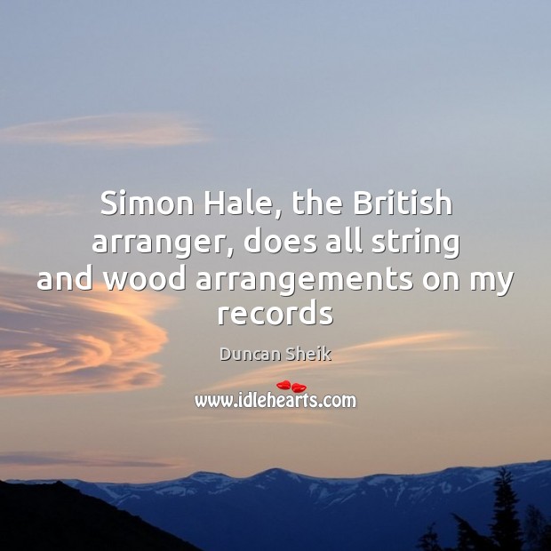 Simon Hale, the British arranger, does all string and wood arrangements on my records Duncan Sheik Picture Quote