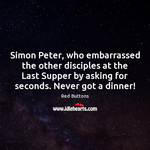 Simon Peter, who embarrassed the other disciples at the Last Supper by Red Buttons Picture Quote