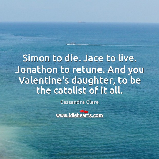 Simon to die. Jace to live. Jonathon to retune. And you Valentine’s Cassandra Clare Picture Quote