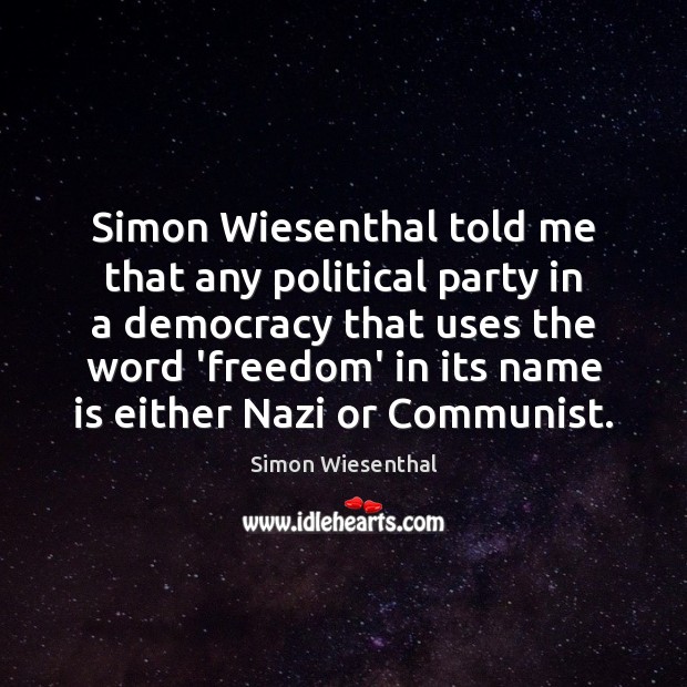 Simon Wiesenthal told me that any political party in a democracy that Simon Wiesenthal Picture Quote