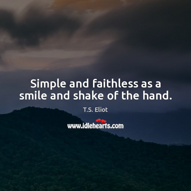 Simple and faithless as a smile and shake of the hand. T.S. Eliot Picture Quote