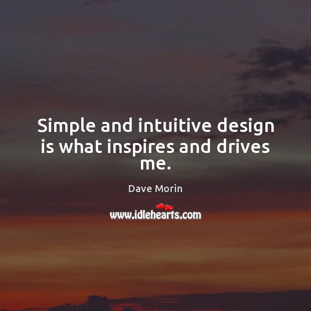 Simple and intuitive design is what inspires and drives me. Dave Morin Picture Quote
