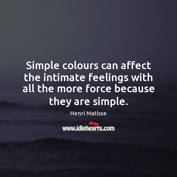 Simple colours can affect the intimate feelings with all the more force Henri Matisse Picture Quote