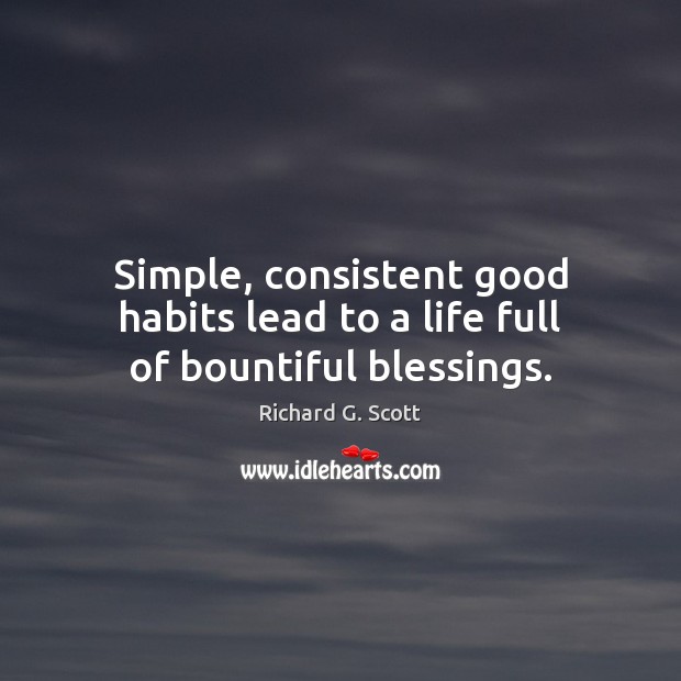 Simple, consistent good habits lead to a life full of bountiful blessings. Richard G. Scott Picture Quote