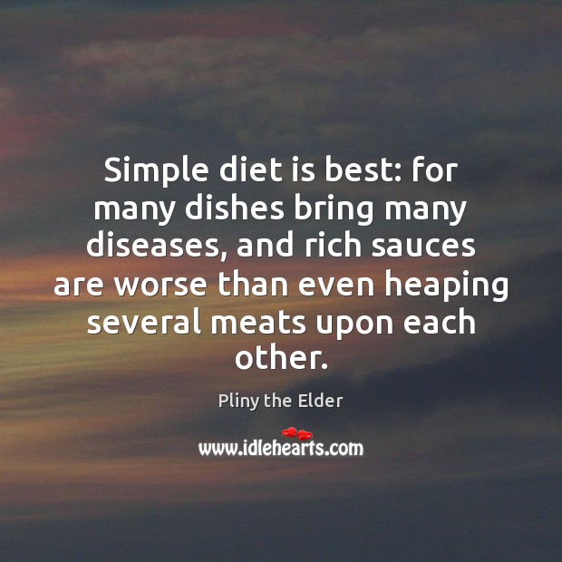 Simple diet is best: for many dishes bring many diseases, and rich Pliny the Elder Picture Quote