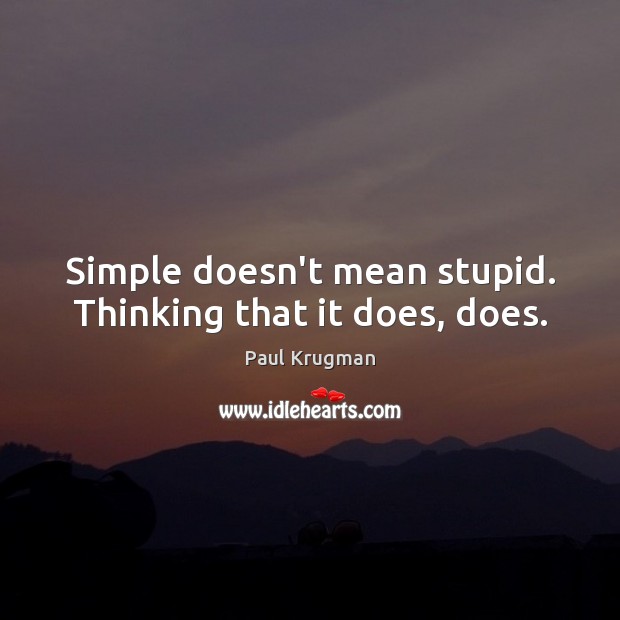 Simple doesn’t mean stupid. Thinking that it does, does. Paul Krugman Picture Quote