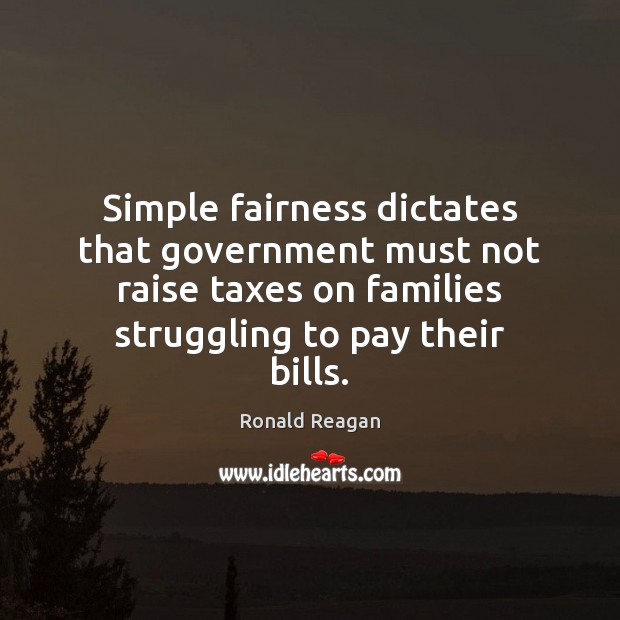 Simple fairness dictates that government must not raise taxes on families struggling Ronald Reagan Picture Quote