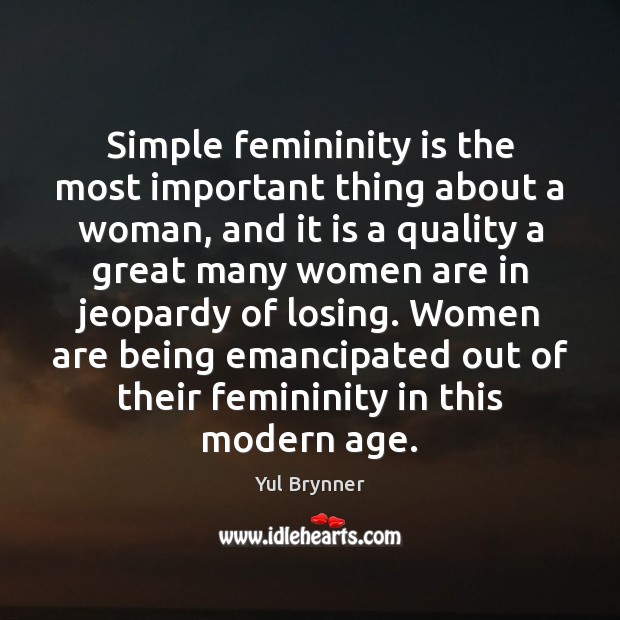 Simple femininity is the most important thing about a woman, and it Yul Brynner Picture Quote