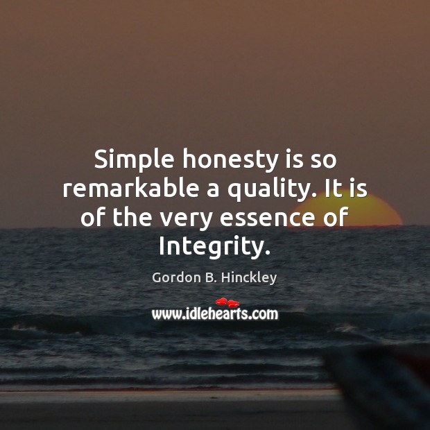 Simple honesty is so remarkable a quality. It is of the very essence of Integrity. Image