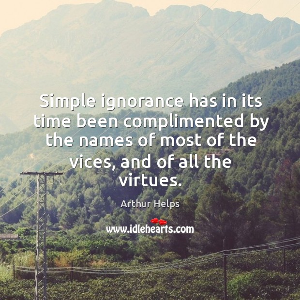 Simple ignorance has in its time been complimented by the names of Arthur Helps Picture Quote