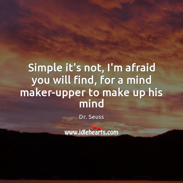 Simple it’s not, I’m afraid you will find, for a mind maker-upper to make up his mind Dr. Seuss Picture Quote