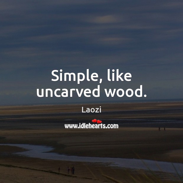Simple, like uncarved wood. Laozi Picture Quote