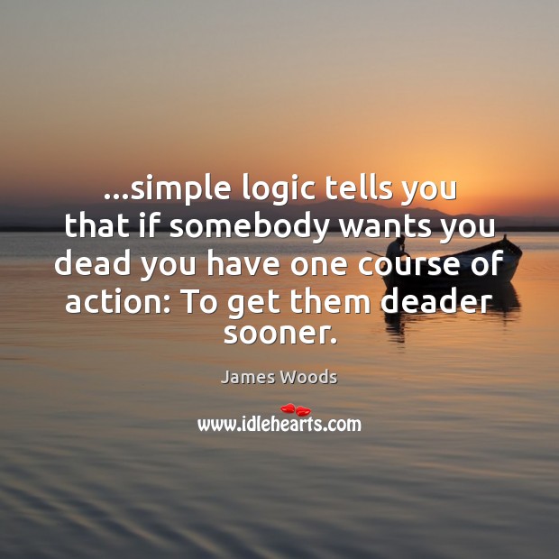 …simple logic tells you that if somebody wants you dead you have Image