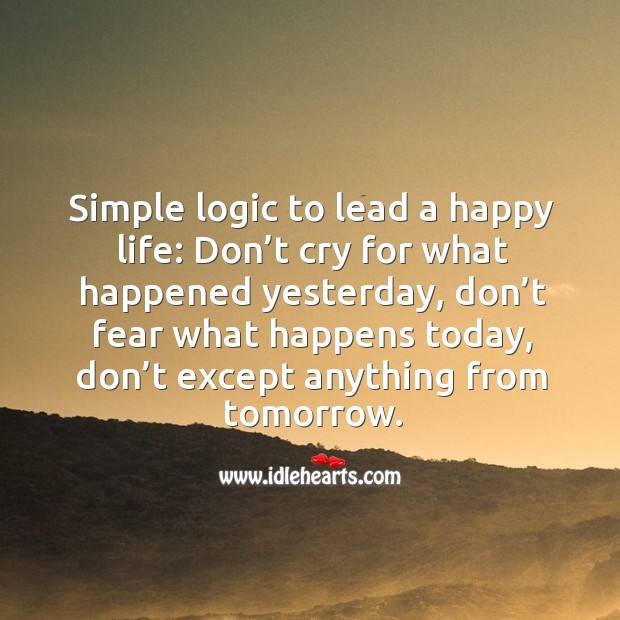 Simple logic to lead a happy life: don’t cry for what happened yesterday Logic Quotes Image