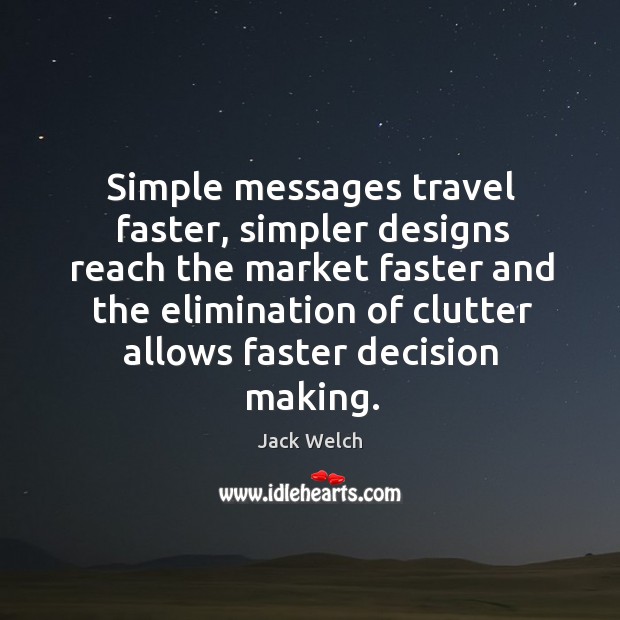 Simple messages travel faster, simpler designs reach the market faster and the Jack Welch Picture Quote