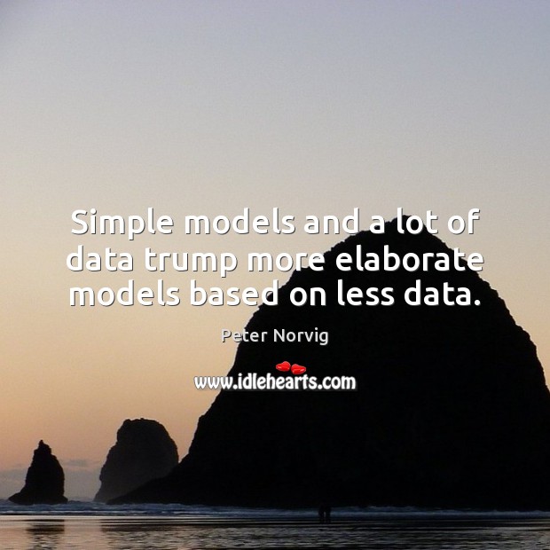 Simple models and a lot of data trump more elaborate models based on less data. Peter Norvig Picture Quote