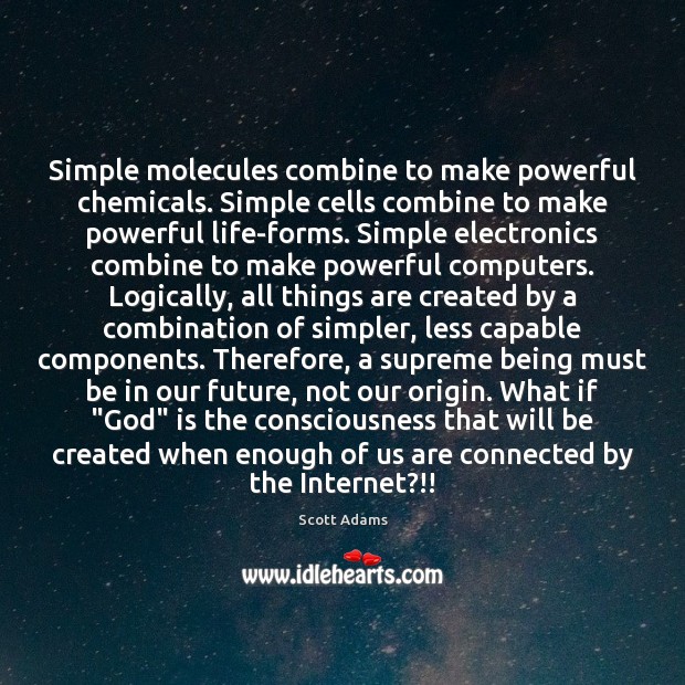 Simple molecules combine to make powerful chemicals. Simple cells combine to make Scott Adams Picture Quote