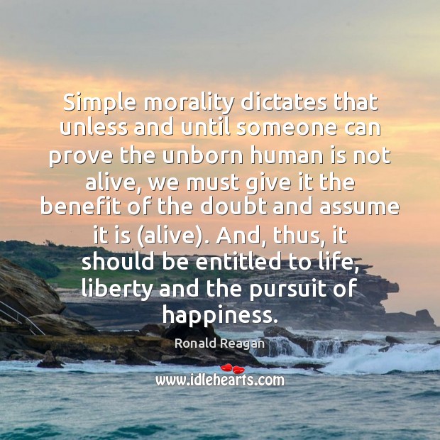 Simple morality dictates that unless and until someone can prove the unborn Ronald Reagan Picture Quote