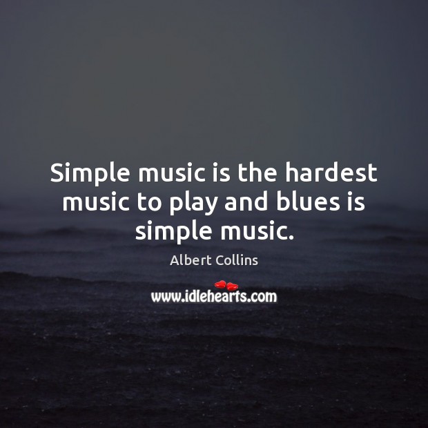 Simple music is the hardest music to play and blues is simple music. Albert Collins Picture Quote