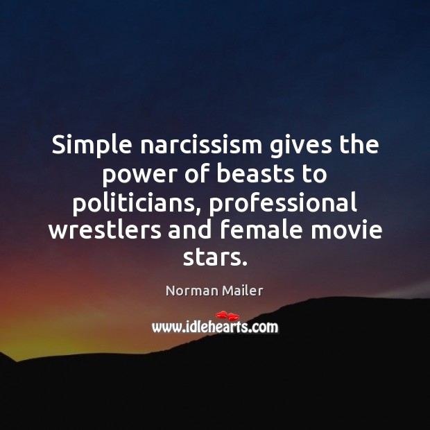 Simple narcissism gives the power of beasts to politicians, professional wrestlers and Norman Mailer Picture Quote