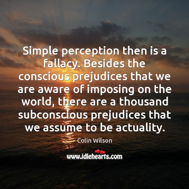Simple perception then is a fallacy. Besides the conscious prejudices that we Colin Wilson Picture Quote