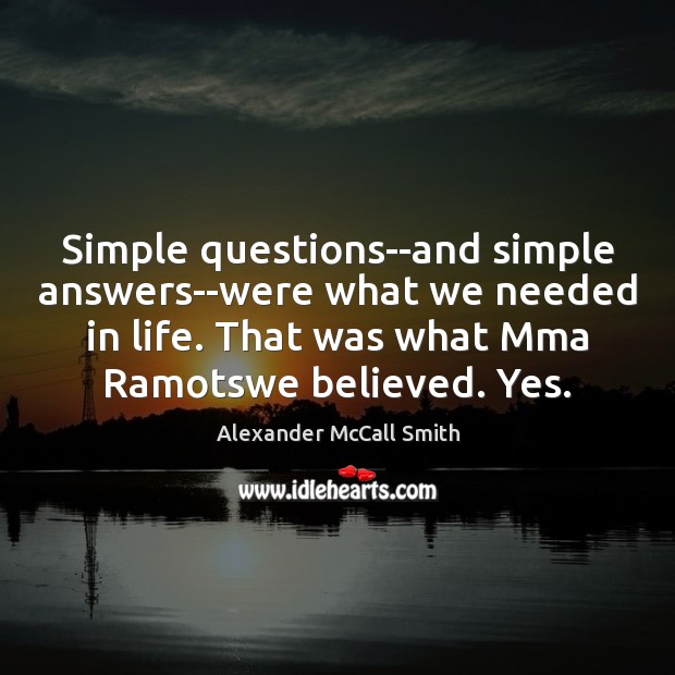 Simple questions–and simple answers–were what we needed in life. That was what Alexander McCall Smith Picture Quote