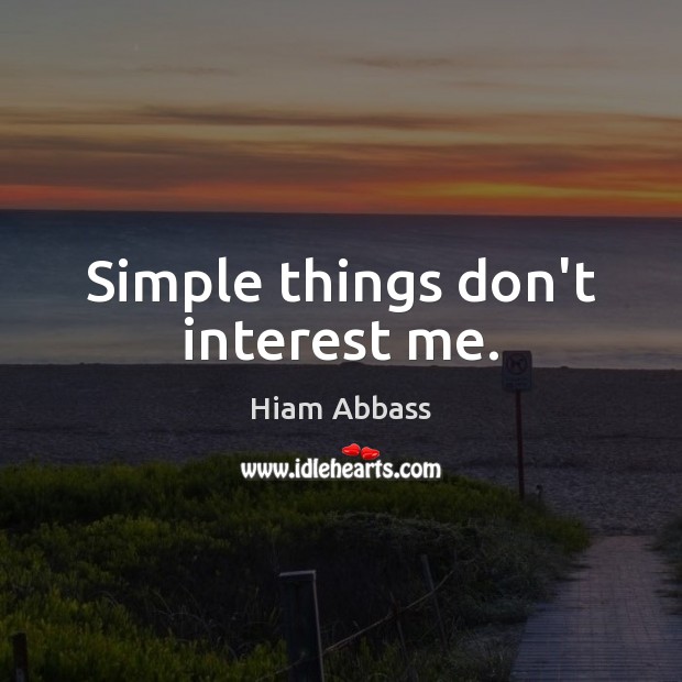 Simple things don’t interest me. Hiam Abbass Picture Quote