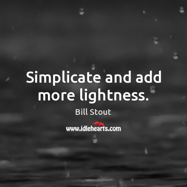 Simplicate and add more lightness. Bill Stout Picture Quote