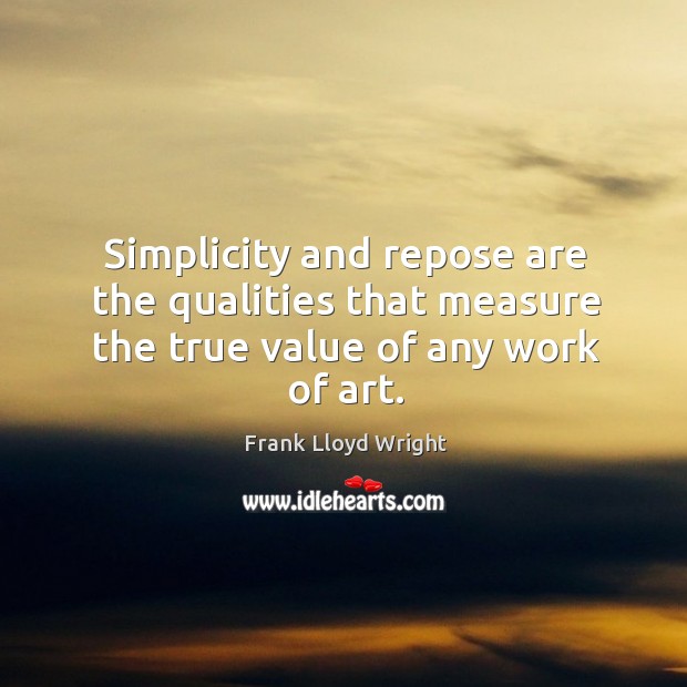 Simplicity and repose are the qualities that measure the true value of any work of art. Frank Lloyd Wright Picture Quote