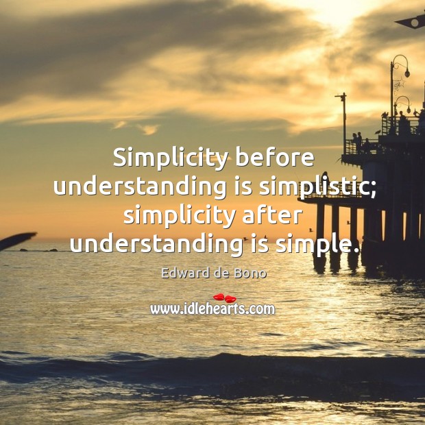 Simplicity before understanding is simplistic; simplicity after understanding is simple. Edward de Bono Picture Quote