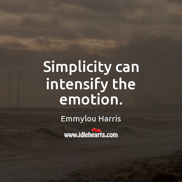 Simplicity can intensify the emotion. Emmylou Harris Picture Quote