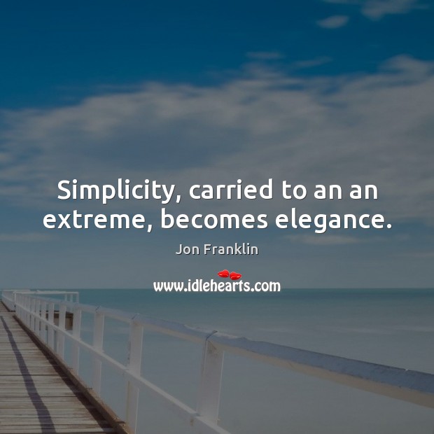 Simplicity, carried to an an extreme, becomes elegance. Jon Franklin Picture Quote