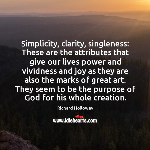 Simplicity, clarity, singleness: these are the attributes that give our lives power and vividness and Richard Holloway Picture Quote